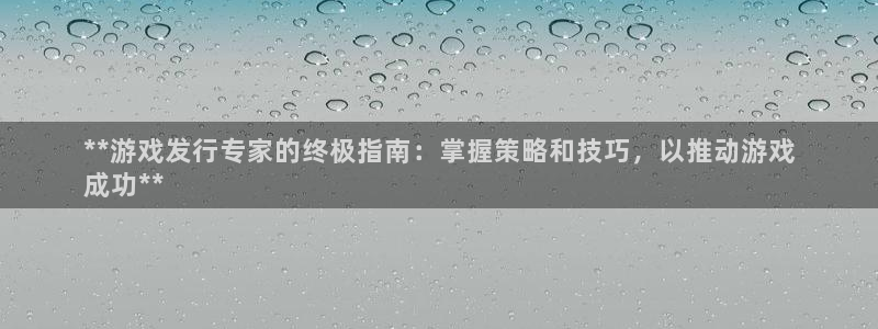 新航娱乐扣款后还能重新扣：**游戏发行专家的终极指南：掌握策略和技巧，以推动游戏
成功**