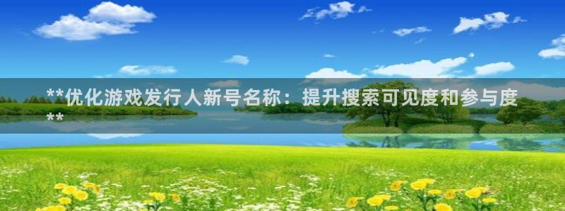 新航娱乐APP的最新版本更新内容：**优化游戏发行人新号名称：提升搜索可见度和参与度
**