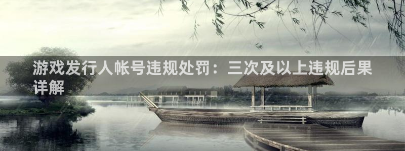 新航娱乐背后的老板：游戏发行人帐号违规处罚：三次及以上违规后果
详解