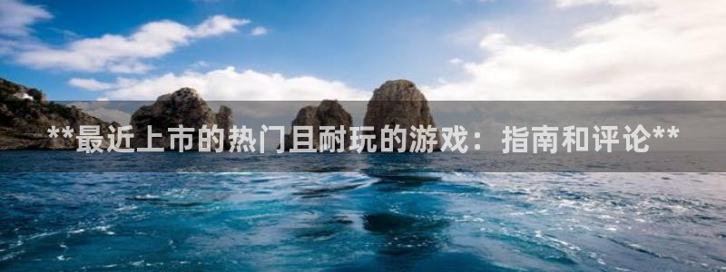 新航娱乐安卓版下载：**最近上市的热门且耐玩的游戏：指南和评论**
