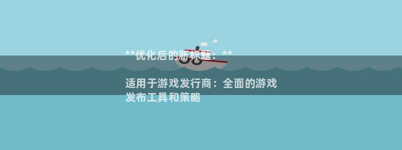 新航娱乐公司旗下艺人有哪些：**优化后的新标题：**

适用于游戏发行商：全面的游戏
发布工具和策略