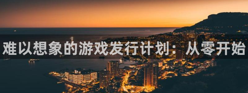 新航娱乐总代理是谁：难以想象的游戏发行计划：从零开始