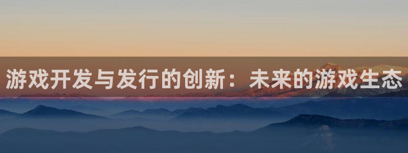 新航娱乐背后的老板叫什么：游戏开发与发行的创新：未来的游戏生态