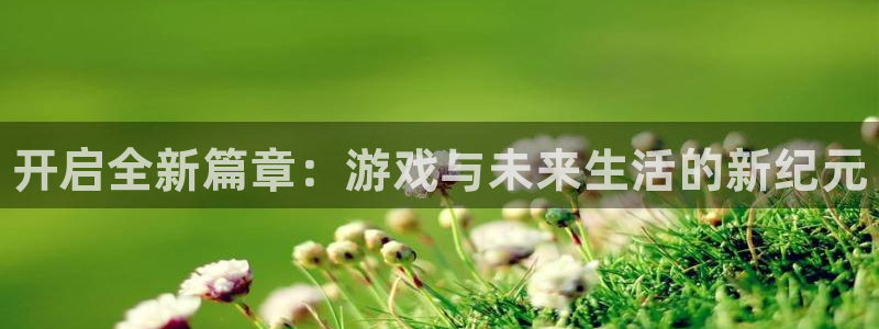 新航娱乐app最新版本更新内容在哪里：开启全新篇章：游戏与未来生活的新纪元