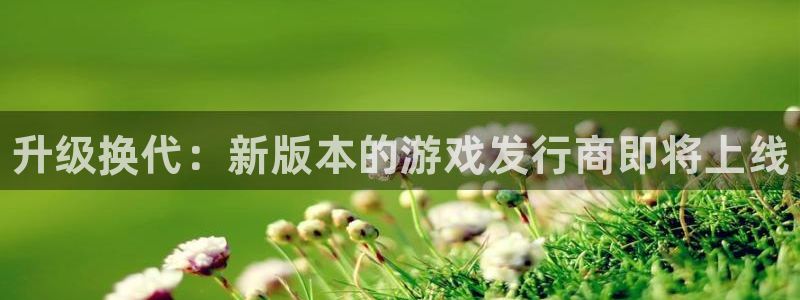 新航娱乐集团最新消息今天：升级换代：新版本的游戏发行商即将上线