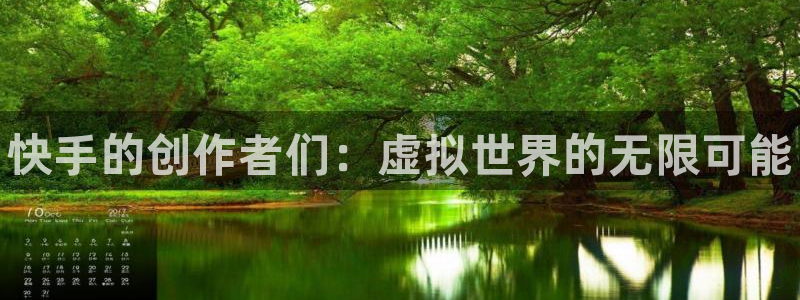 新航娱乐app的最新版本更新内容在哪里：快手的创作者们：虚拟世界的无限可能