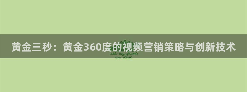 新航娱乐公司扣费流程详解图片大全：黄金三秒：黄金360度的视频营销策略与创新技术